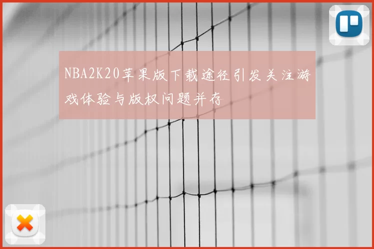 NBA2K20苹果版下载途径引发关注游戏体验与版权问题并存