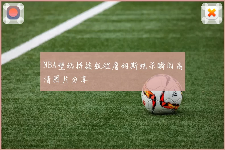 NBA壁纸拼接教程詹姆斯绝杀瞬间高清图片分享