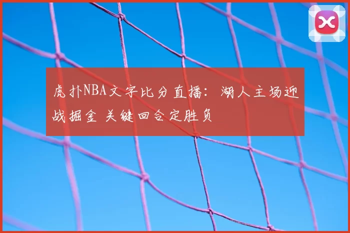 虎扑NBA文字比分直播：湖人主场迎战掘金 关键回合定胜负