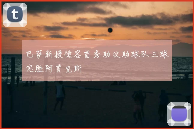 巴萨新援德容首秀助攻助球队三球完胜阿贾克斯