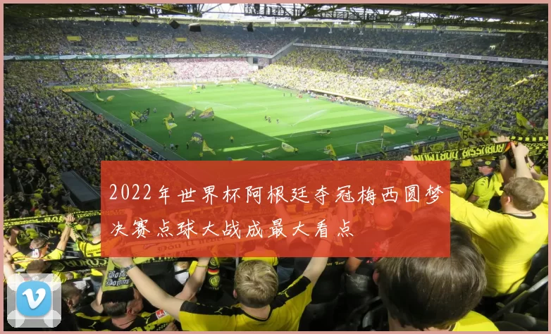 2022年世界杯阿根廷夺冠梅西圆梦决赛点球大战成最大看点