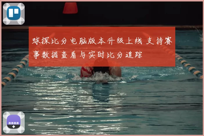 球探比分电脑版本升级上线 支持赛事数据查看与实时比分追踪