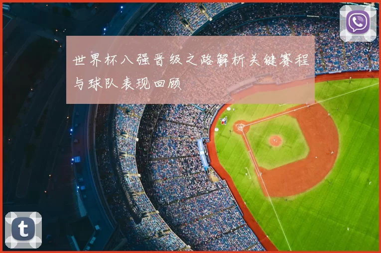 世界杯八强晋级之路解析关键赛程与球队表现回顾