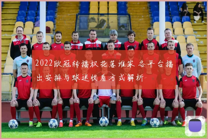 2022欧冠转播权花落谁家 各平台播出安排与球迷收看方式解析