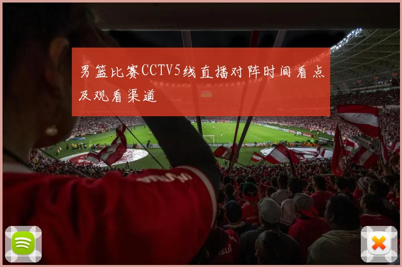 男篮比赛CCTV5线直播对阵时间看点及观看渠道