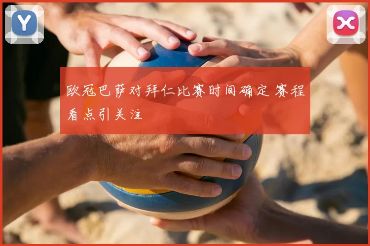 欧冠巴萨对拜仁比赛时间确定 赛程看点引关注