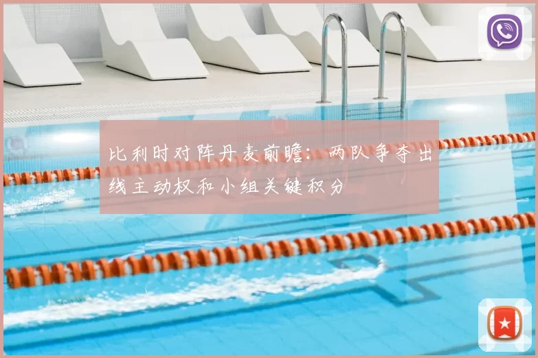 比利时对阵丹麦前瞻：两队争夺出线主动权和小组关键积分