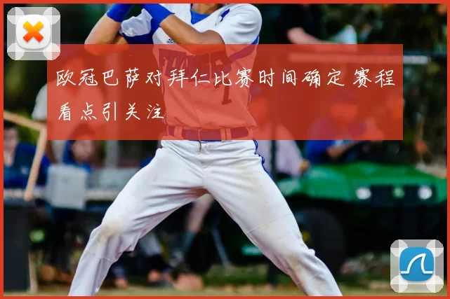欧冠巴萨对拜仁比赛时间确定 赛程看点引关注