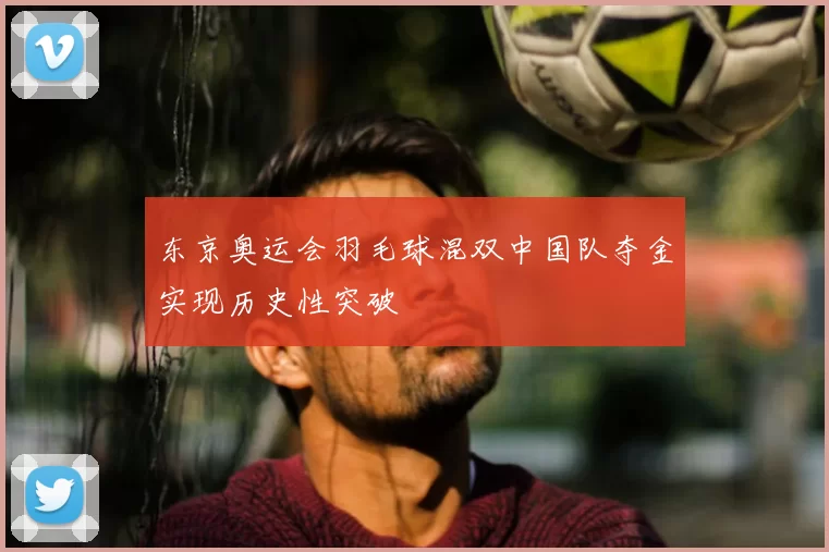 东京奥运会羽毛球混双中国队夺金实现历史性突破