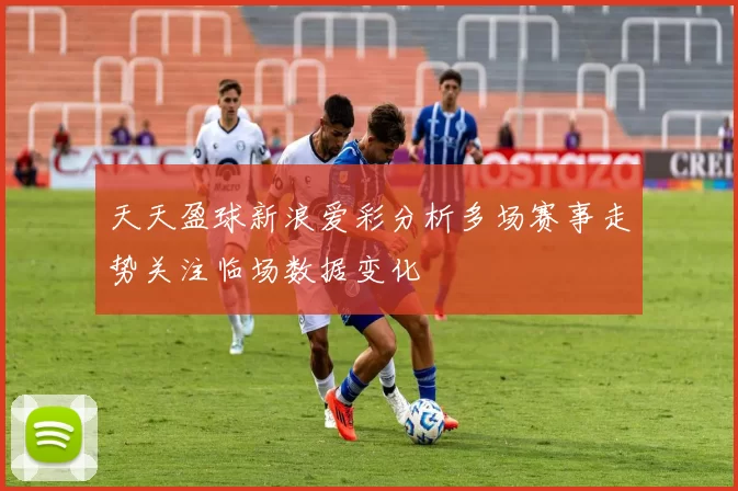 天天盈球新浪爱彩分析多场赛事走势关注临场数据变化