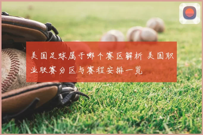 美国足球属于哪个赛区解析 美国职业联赛分区与赛程安排一览