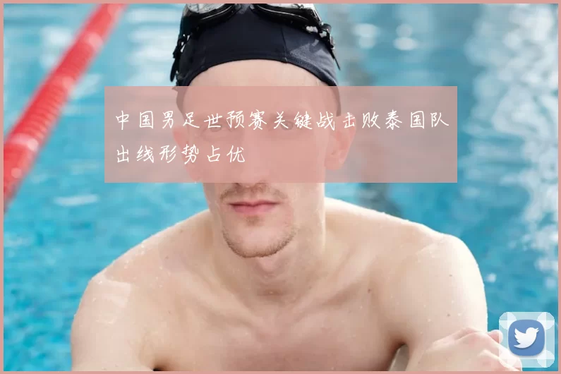 中国男足世预赛关键战击败泰国队出线形势占优