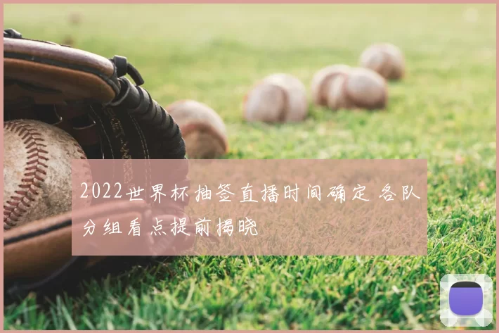 2022世界杯抽签直播时间确定 各队分组看点提前揭晓