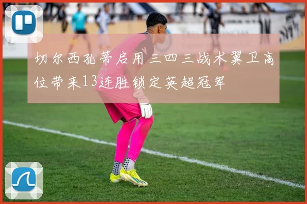 切尔西孔蒂启用三四三战术翼卫高位带来13连胜锁定英超冠军
