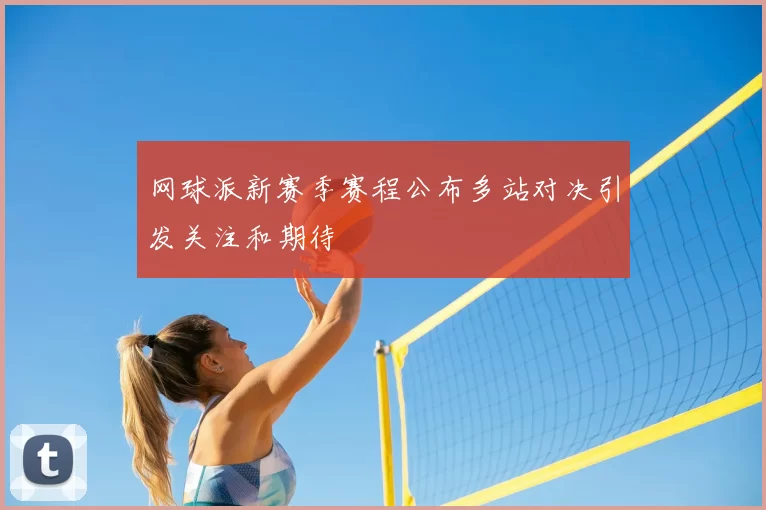 网球派新赛季赛程公布多站对决引发关注和期待