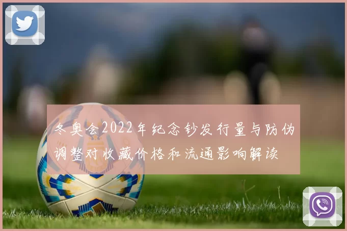 冬奥会2022年纪念钞发行量与防伪调整对收藏价格和流通影响解读