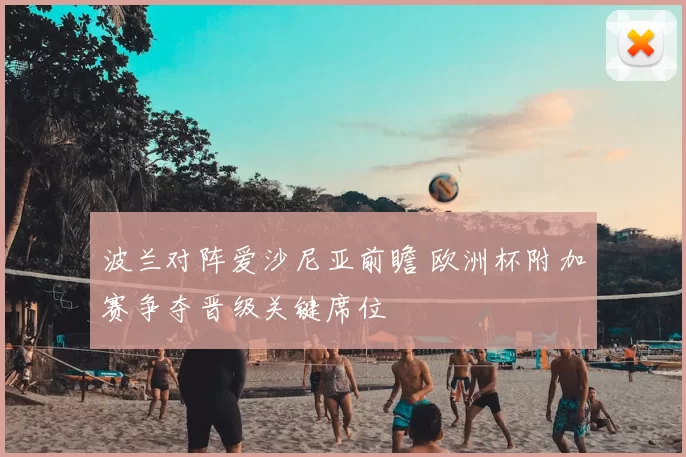 波兰对阵爱沙尼亚前瞻 欧洲杯附加赛争夺晋级关键席位