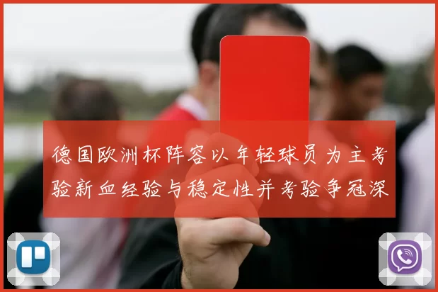 德国欧洲杯阵容以年轻球员为主考验新血经验与稳定性并考验争冠深度