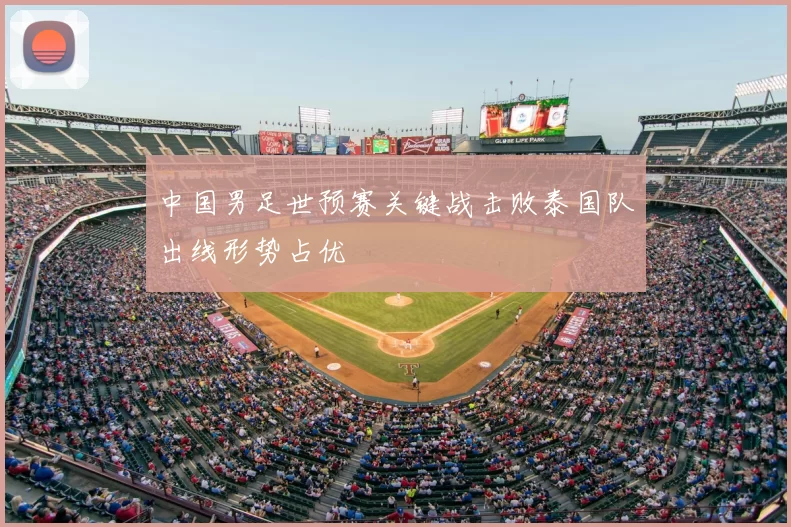 中国男足世预赛关键战击败泰国队出线形势占优