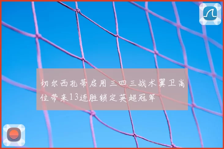 切尔西孔蒂启用三四三战术翼卫高位带来13连胜锁定英超冠军