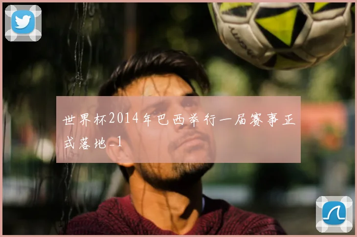 世界杯2014年巴西举行一届赛事正式落地_1
