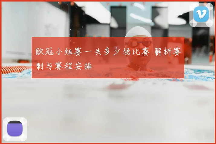 欧冠小组赛一共多少场比赛 解析赛制与赛程安排