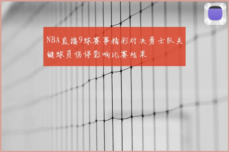 NBA直播9球赛事精彩对决勇士队关键球员伤停影响比赛结果