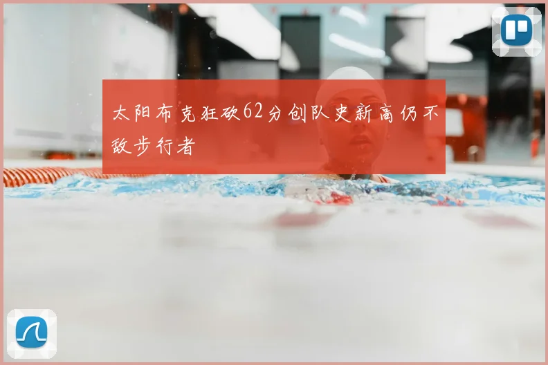 太阳布克狂砍62分创队史新高仍不敌步行者