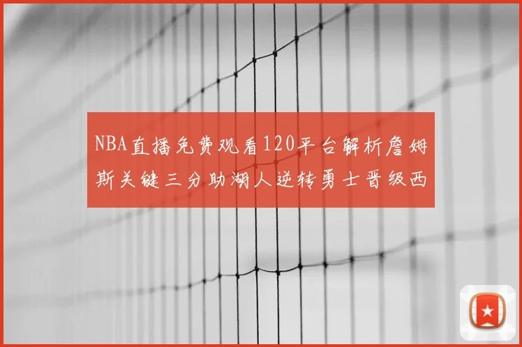 NBA直播免费观看120平台解析詹姆斯关键三分助湖人逆转勇士晋级西决