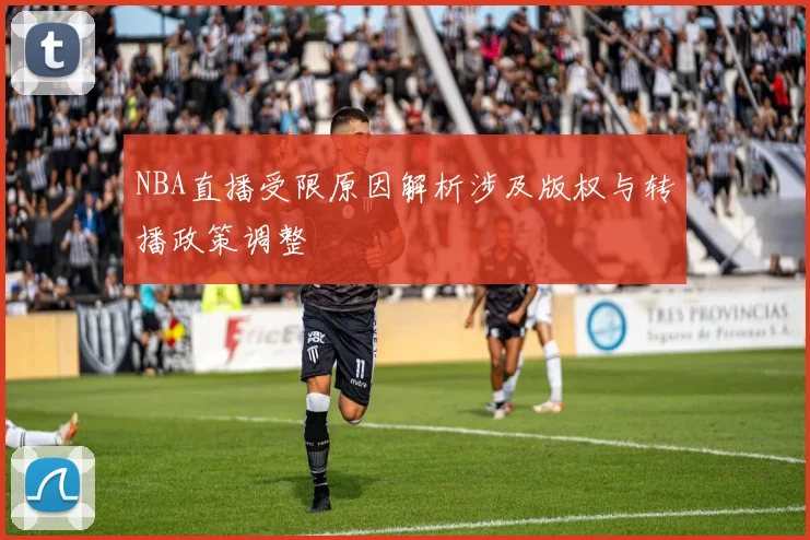 NBA直播受限原因解析涉及版权与转播政策调整