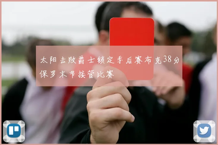 太阳击败爵士锁定季后赛布克38分保罗末节接管比赛