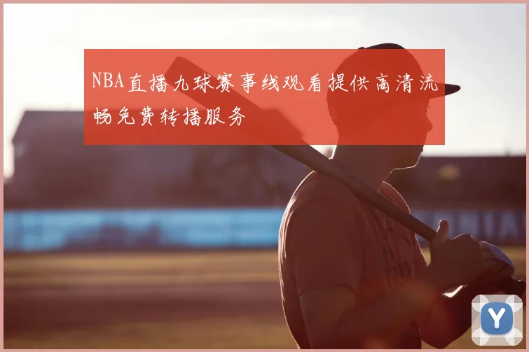 NBA直播九球赛事线观看提供高清流畅免费转播服务